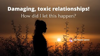 DAMAGING, TOXIC RELATIONSHIPS! How did I let this happen?