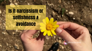 Is it narcissism or selfishness & avoidance